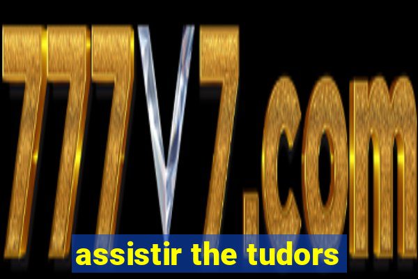 assistir the tudors